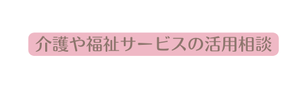 介護や福祉サービスの活用相談