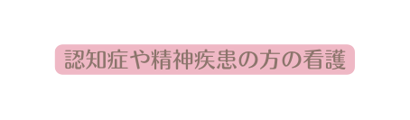 認知症や精神疾患の方の看護